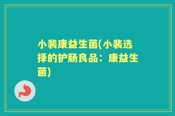 小裴康益生菌(小裴选择的护肠良品:康益生菌) 小裴康益生菌(小裴选择的护肠良品:康益生菌)