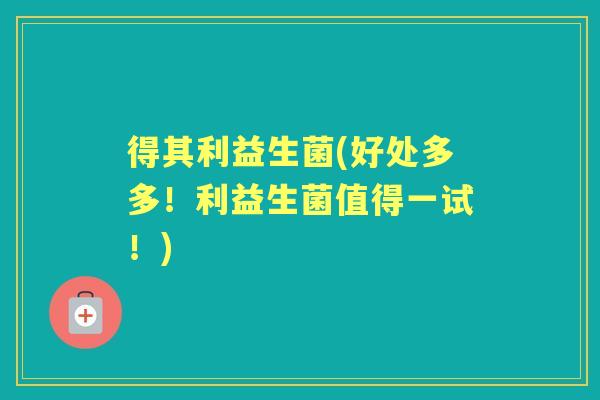 得其利益生菌(好处多多!利益生菌值得一试!) 得其利益生菌(好处多多!利益生菌值得一试!)