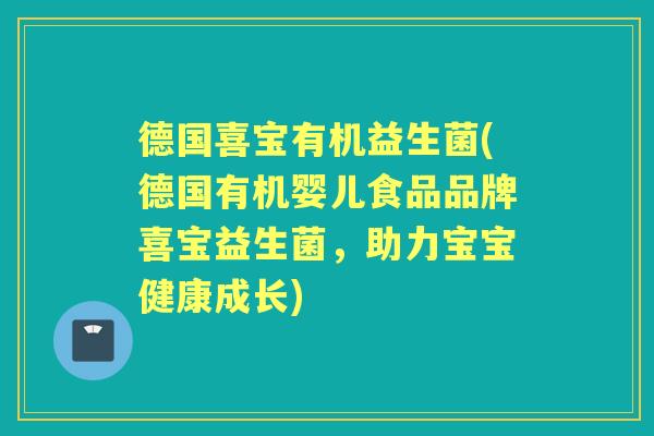 德国喜宝有机益生菌(德国有机婴儿食品品牌喜宝益生菌,助力宝宝健康成长) 德国喜宝有机益生菌(德国有机婴儿食品品牌喜宝益生菌,助力宝宝健康成长)
