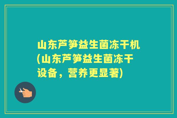 山东芦笋益生菌冻干机(山东芦笋益生菌冻干设备,营养更显著) 山东芦笋益生菌冻干机(山东芦笋益生菌冻干设备,营养更显著)