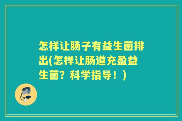 怎样让肠子有益生菌排出(怎样让肠道充盈益生菌?科学指导!) 怎样让肠子有益生菌排出(怎样让肠道充盈益生菌?科学指导!)