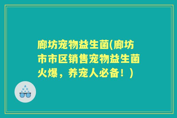 廊坊宠物益生菌(廊坊市市区销售宠物益生菌火爆,养宠人必备!) 廊坊宠物益生菌(廊坊市市区销售宠物益生菌火爆,养宠人必备!)