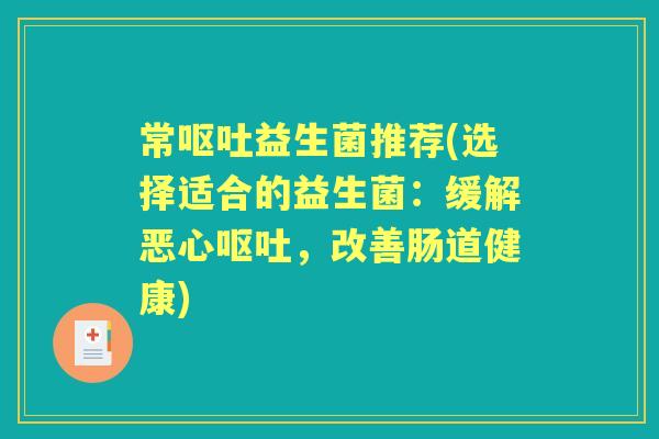 常益生菌推荐(选择适合的益生菌：缓解恶心，改善肠道健康)