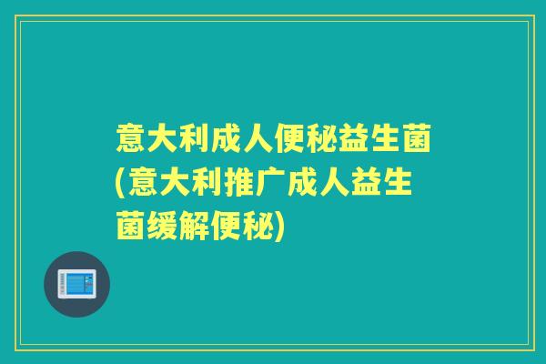 意大利成人益生菌(意大利推广成人益生菌缓解) 意大利成人益生菌(意大利推广成人益生菌缓解)