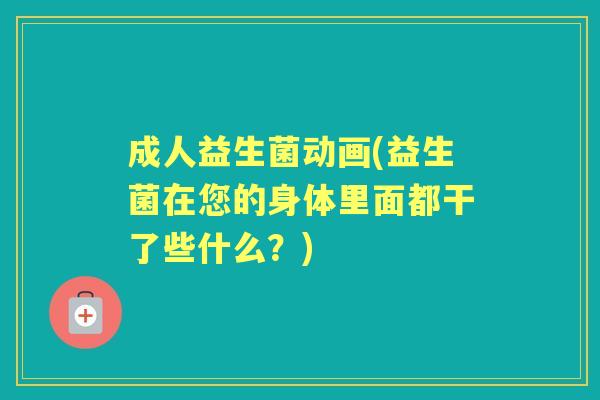 成人益生菌动画(益生菌在您的身体里面都干了些什么？)