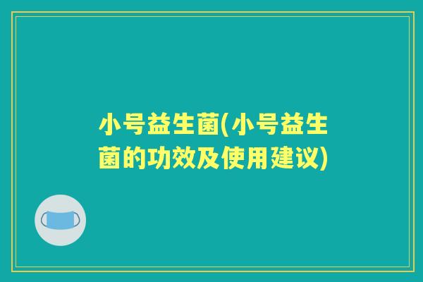 小号益生菌(小号益生菌的功效及使用建议) 小号益生菌(小号益生菌的功效及使用建议)