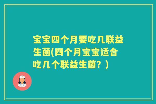 宝宝四个月要吃几联益生菌(四个月宝宝适合吃几个联益生菌?) 宝宝四个月要吃几联益生菌(四个月宝宝适合吃几个联益生菌?)