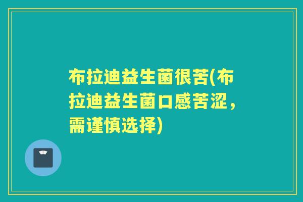 布拉迪益生菌很苦(布拉迪益生菌口感苦涩，需谨慎选择)