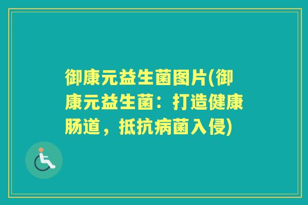 御康元益生菌图片(御康元益生菌：打造健康肠道，抵入侵)