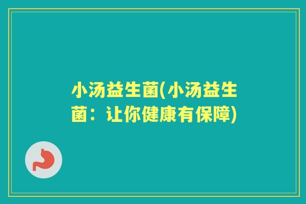 小汤益生菌(小汤益生菌:让你健康有保障) 小汤益生菌(小汤益生菌:让你健康有保障)
