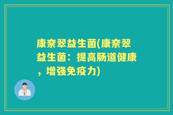 康奈翠益生菌(康奈翠益生菌:提高肠道健康,增强力) 康奈翠益生菌(康奈翠益生菌:提高肠道健康,增强力)