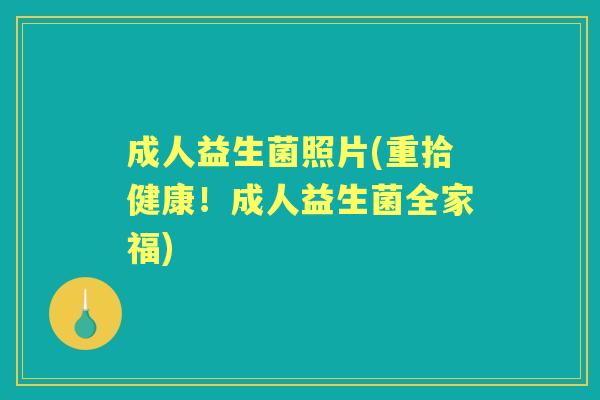 成人益生菌照片(重拾健康！成人益生菌全家福)
