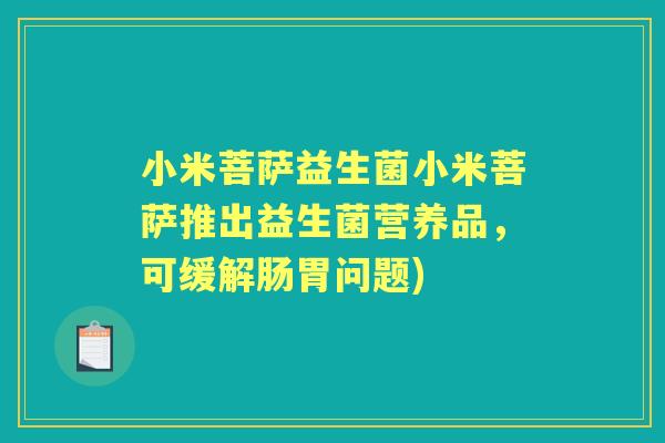 小米菩萨益生菌小米菩萨推出益生菌营养品，可缓解肠胃问题)