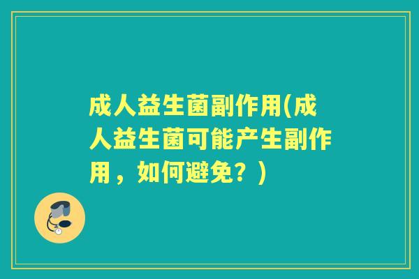 成人益生菌副作用(成人益生菌可能产生副作用,如何避免?) 成人益生菌副作用(成人益生菌可能产生副作用,如何避免?)