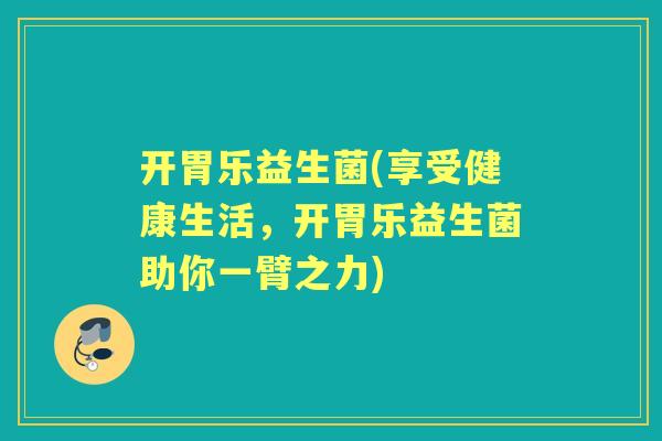 开胃乐益生菌(享受健康生活,开胃乐益生菌助你一臂之力) 开胃乐益生菌(享受健康生活,开胃乐益生菌助你一臂之力)