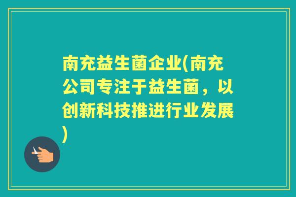 南充益生菌企业(南充公司专注于益生菌,以创新科技推进行业发展) 南充益生菌企业(南充公司专注于益生菌,以创新科技推进行业发展)