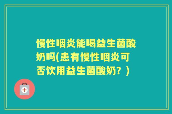 慢性能喝益生菌酸奶吗(患有慢性可否饮用益生菌酸奶?) 慢性能喝益生菌酸奶吗(患有慢性可否饮用益生菌酸奶?)