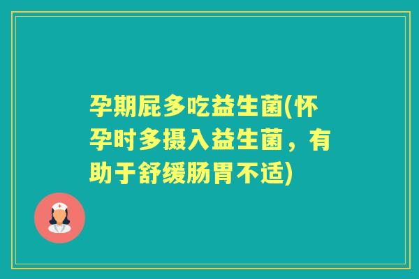孕期屁多吃益生菌(怀孕时多摄入益生菌,有助于舒缓肠胃不适) 孕期屁多吃益生菌(怀孕时多摄入益生菌,有助于舒缓肠胃不适)