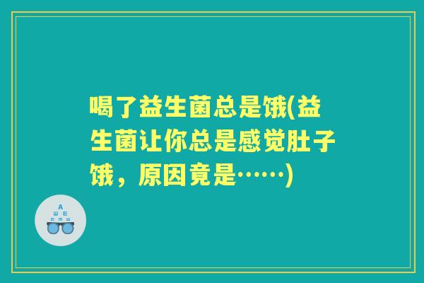 喝了益生菌总是饿(益生菌让你总是感觉肚子饿,原因竟是……) 喝了益生菌总是饿(益生菌让你总是感觉肚子饿,原因竟是……)
