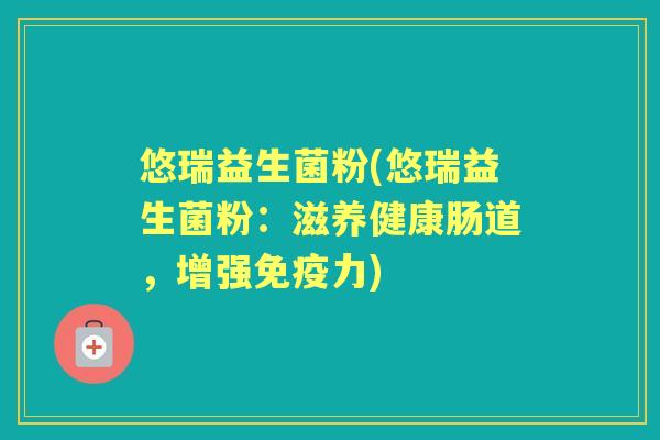 悠瑞益生菌粉(悠瑞益生菌粉：滋养健康肠道，增强力)