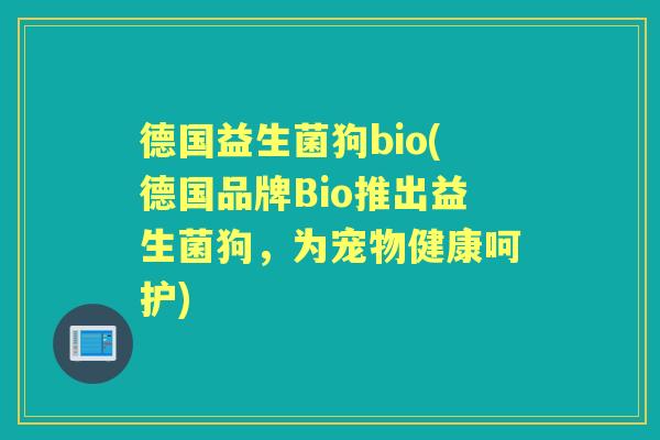 德国益生菌狗bio(德国品牌Bio推出益生菌狗,为宠物健康呵护) 德国益生菌狗bio(德国品牌Bio推出益生菌狗,为宠物健康呵护)