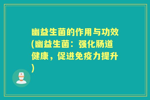 幽益生菌的作用与功效(幽益生菌:强化肠道健康,促进力提升) 幽益生菌的作用与功效(幽益生菌:强化肠道健康,促进力提升)