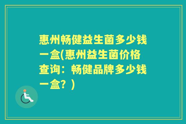 惠州畅健益生菌多少钱一盒(惠州益生菌价格查询：畅健品牌多少钱一盒？)