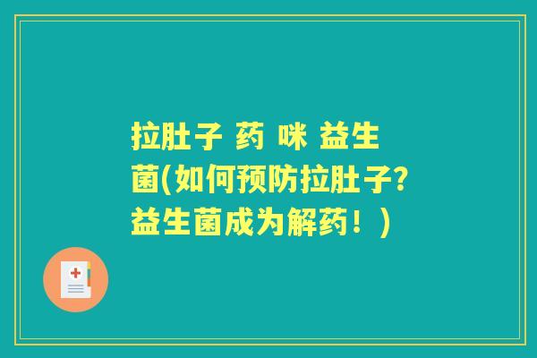 拉肚子 药 咪 益生菌(如何拉肚子？益生菌成为解药！)