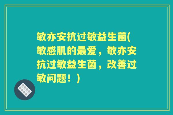 敏亦安抗益生菌(敏感肌的爱,敏亦安抗益生菌,改善问题!) 敏亦安抗益生菌(敏感肌的爱,敏亦安抗益生菌,改善问题!)