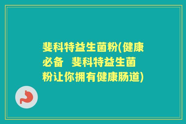 斐科特益生菌粉(健康必备  斐科特益生菌粉让你拥有健康肠道)