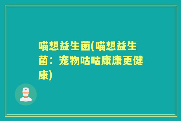 喵想益生菌(喵想益生菌：宠物咕咕康康更健康)