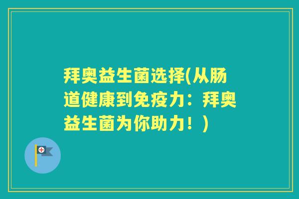 拜奥益生菌选择(从肠道健康到力:拜奥益生菌为你助力!) 拜奥益生菌选择(从肠道健康到力:拜奥益生菌为你助力!)