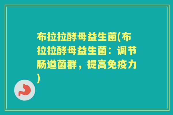 布拉拉酵母益生菌(布拉拉酵母益生菌:调节肠道菌群,提高力) 布拉拉酵母益生菌(布拉拉酵母益生菌:调节肠道菌群,提高力)