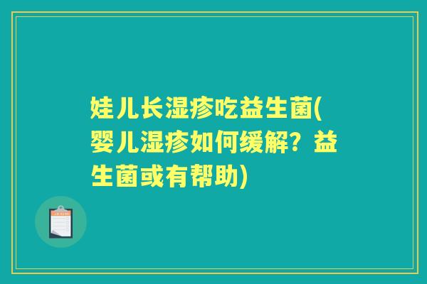 娃儿长吃益生菌(婴儿如何缓解?益生菌或有帮助) 娃儿长吃益生菌(婴儿如何缓解?益生菌或有帮助)