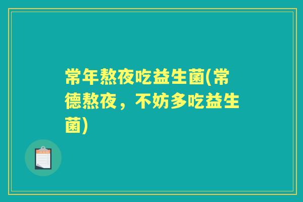 常年熬夜吃益生菌(常德熬夜，不妨多吃益生菌)