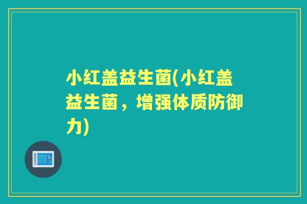 小红盖益生菌(小红盖益生菌,增强体质防御力) 小红盖益生菌(小红盖益生菌,增强体质防御力)