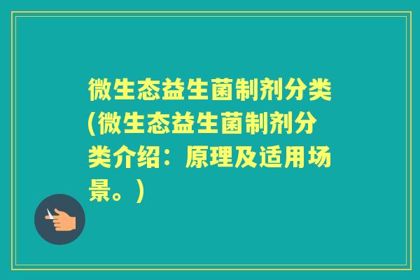 微生态益生菌制剂分类(微生态益生菌制剂分类介绍：原理及适用场景。)