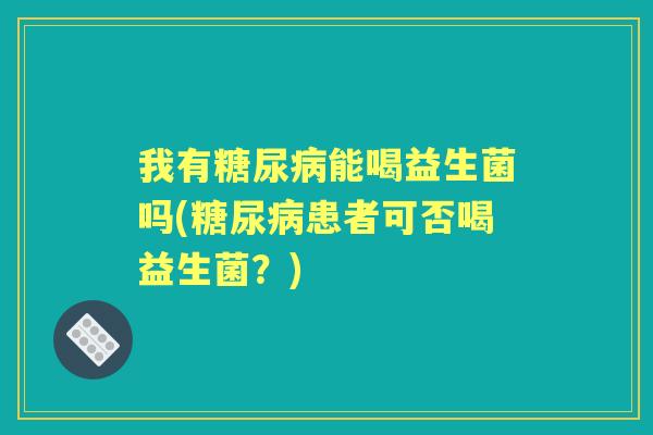 我有能喝益生菌吗(患者可否喝益生菌？)