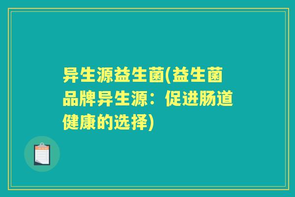 异生源益生菌(益生菌品牌异生源：促进肠道健康的选择)
