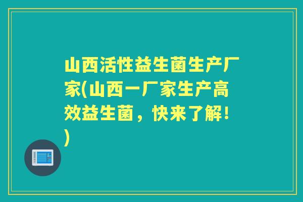 山西活性益生菌生产厂家(山西一厂家生产高效益生菌,快来了解!) 山西活性益生菌生产厂家(山西一厂家生产高效益生菌,快来了解!)