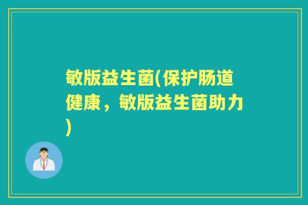 敏版益生菌(保护肠道健康,敏版益生菌助力) 敏版益生菌(保护肠道健康,敏版益生菌助力)