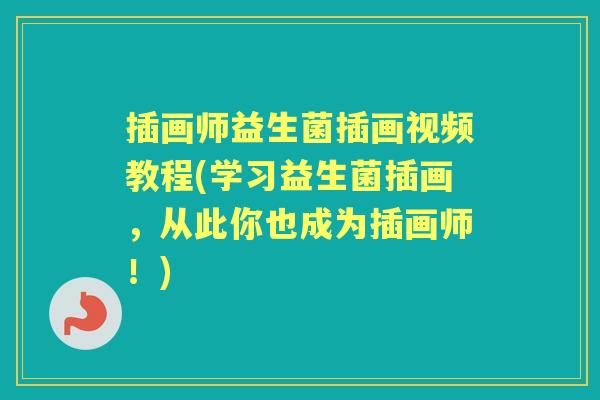 插画师益生菌插画视频教程(学习益生菌插画，从此你也成为插画师！)