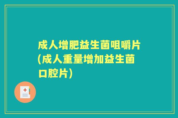 成人增肥益生菌咀嚼片(成人重量增加益生菌口腔片)