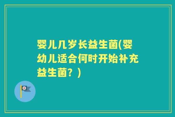 婴儿几岁长益生菌(婴幼儿适合何时开始补充益生菌？)