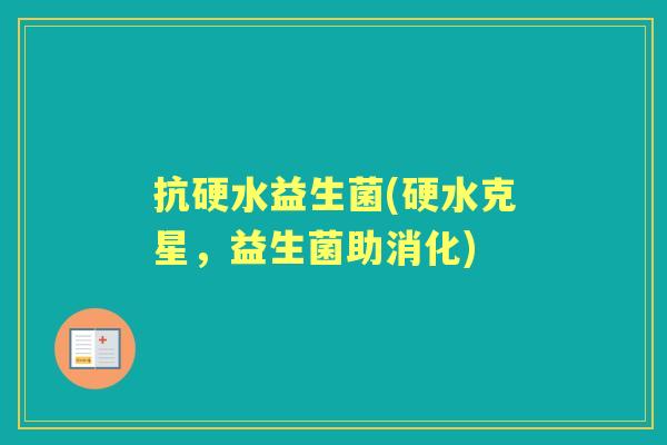 抗硬水益生菌(硬水克星,益生菌助消化) 抗硬水益生菌(硬水克星,益生菌助消化)