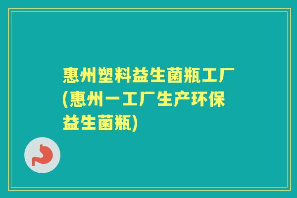 惠州塑料益生菌瓶工厂(惠州一工厂生产环保益生菌瓶) 惠州塑料益生菌瓶工厂(惠州一工厂生产环保益生菌瓶)