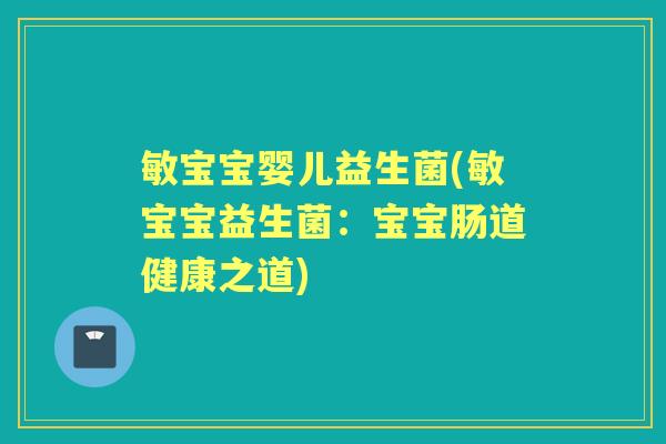 敏宝宝婴儿益生菌(敏宝宝益生菌:宝宝肠道健康之道) 敏宝宝婴儿益生菌(敏宝宝益生菌:宝宝肠道健康之道)
