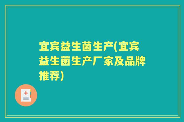 宜宾益生菌生产(宜宾益生菌生产厂家及品牌推荐) 宜宾益生菌生产(宜宾益生菌生产厂家及品牌推荐)