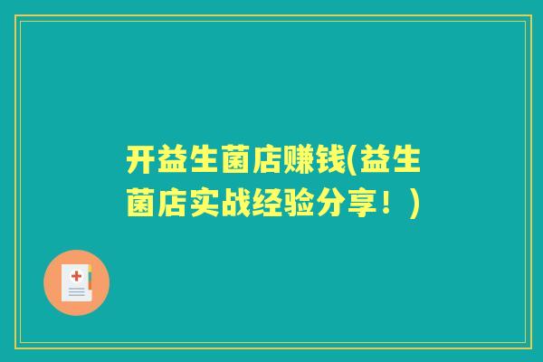 开益生菌店赚钱(益生菌店实战经验分享!) 开益生菌店赚钱(益生菌店实战经验分享!)