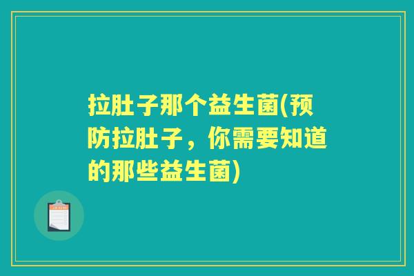 拉肚子那个益生菌(拉肚子,你需要知道的那些益生菌) 拉肚子那个益生菌(拉肚子,你需要知道的那些益生菌)